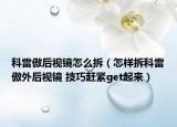 科雷傲后視鏡怎么拆（怎樣拆科雷傲外后視鏡 技巧趕緊get起來）