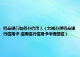 招商銀行如何辦信用卡（怎樣辦理招商銀行信用卡 招商銀行信用卡申請流程）