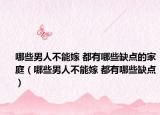 哪些男人不能嫁 都有哪些缺點(diǎn)的家庭（哪些男人不能嫁 都有哪些缺點(diǎn)）