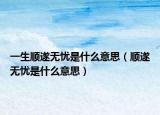 一生順遂無憂是什么意思（順遂無憂是什么意思）