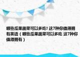 哪些瓜果蔬菜可以多吃! 這7種你值得擁有英語（哪些瓜果蔬菜可以多吃 這7種你值得擁有）