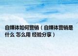 自媒體如何營銷（自媒體營銷是什么 怎么用 經(jīng)驗分享）