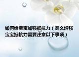 如何給寶寶加強(qiáng)抵抗力（怎么增強(qiáng)寶寶抵抗力需要注意以下事項(xiàng)）