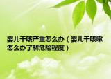 嬰兒干咳嚴重怎么辦（嬰兒干咳嗽怎么辦了解危險程度）