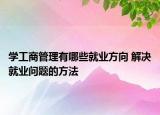 學(xué)工商管理有哪些就業(yè)方向 解決就業(yè)問(wèn)題的方法