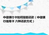 中信銀行卡如何提前還款（中信銀行信用卡 六種還款方式）