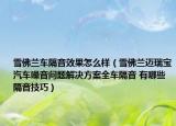 雪佛蘭車隔音效果怎么樣（雪佛蘭邁瑞寶汽車噪音問題解決方案全車隔音 有哪些隔音技巧）