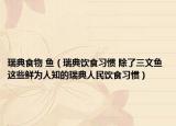 瑞典食物 魚(yú)（瑞典飲食習(xí)慣 除了三文魚(yú) 這些鮮為人知的瑞典人民飲食習(xí)慣）