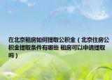 在北京租房如何提取公積金（北京住房公積金提取條件有哪些 租房可以申請(qǐng)?zhí)崛幔? /></span></a>
                        <h2><a href=