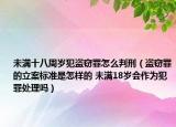 未滿十八周歲犯盜竊罪怎么判刑（盜竊罪的立案標(biāo)準(zhǔn)是怎樣的 未滿18歲會(huì)作為犯罪處理嗎）