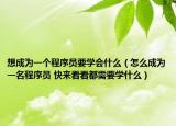 想成為一個程序員要學(xué)會什么（怎么成為一名程序員 快來看看都需要學(xué)什么）