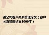 某公司客戶(hù)關(guān)系管理論文（客戶(hù)關(guān)系管理論文3000字）