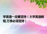 學(xué)英語(yǔ)一定要堅(jiān)持（大學(xué)英語(yǔ)教程,萬(wàn)事必須堅(jiān)持）