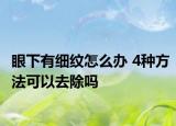 眼下有細(xì)紋怎么辦 4種方法可以去除嗎