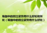 瑜伽中的倒立姿勢有什么好處和壞處（瑜伽中的倒立姿勢有什么好處）