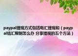 paypal提現(xiàn)方式包括電匯提現(xiàn)和（paypal結(jié)匯限制怎么辦 分享提現(xiàn)的五個(gè)方法）