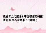 聯(lián)通卡上門激活（中國(guó)聯(lián)通如何在線開(kāi)卡 是否有送卡上門服務(wù)）