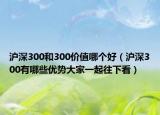 滬深300和300價(jià)值哪個(gè)好（滬深300有哪些優(yōu)勢大家一起往下看）