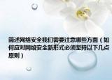 簡述網(wǎng)絡(luò)安全我們需要注意哪些方面（如何應(yīng)對網(wǎng)絡(luò)安全新形式必須堅(jiān)持以下幾點(diǎn)原則）