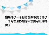 如果懷孕一個(gè)月怎么辦不要（懷孕一個(gè)月怎么辦如何不想要可以這樣做）