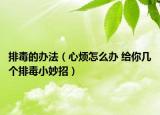 排毒的辦法（心煩怎么辦 給你幾個(gè)排毒小妙招）
