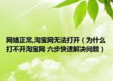 網(wǎng)絡(luò)正常,淘寶網(wǎng)無(wú)法打開(kāi)（為什么打不開(kāi)淘寶網(wǎng) 六步快速解決問(wèn)題）