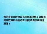 如何查詢錄取通知書的物流信息（怎樣查詢錄取通知書的動態(tài) 如何查看快遞物流進度）