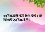 qq飛車漂移技巧 教學(xué)視頻（漂移技巧 QQ飛車演示）