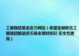 工銀瑞信基金官方網(wǎng)站（希望金融聯(lián)合工銀瑞信解讀貨幣基金理財知識 安全性更高）