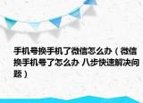 手機號換手機了微信怎么辦（微信換手機號了怎么辦 八步快速解決問題）