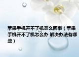 蘋果手機開不了機怎么回事（蘋果手機開不了機怎么辦 解決辦法有哪些）