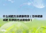 什么減肥方法健康有效（怎樣健康減肥 科學的方法送給你）