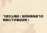 飛信怎么用的（如何使用海信飛傳根據(jù)以下步驟試試吧）