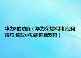 華為8的功能（華為榮耀8手機(jī)使用技巧 這些小功能你喜歡嗎）