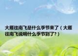 大雁往南飛是什么季節(jié)來(lái)了（大雁往南飛說(shuō)明什么季節(jié)到了?）