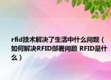 rfid技術(shù)解決了生活中什么問題（如何解決RFID部署問題 RFID是什么）