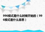 996模式是什么時候開始的（996模式是什么意思）