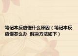 筆記本反應(yīng)慢什么原因（筆記本反應(yīng)慢怎么辦  解決方法如下）