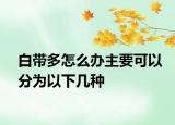 白帶多怎么辦主要可以分為以下幾種