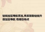 鉑銳加裝導(dǎo)航系統(tǒng),克萊斯勒鉑銳升級(jí)加裝導(dǎo)航 有哪些特點(diǎn)