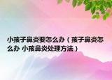 小孩子鼻炎要怎么辦（孩子鼻炎怎么辦 小孩鼻炎處理方法）