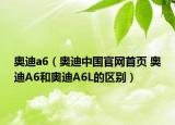 奧迪a6（奧迪中國官網(wǎng)首頁 奧迪A6和奧迪A6L的區(qū)別）