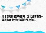 湖北省博物館參觀指南（湖北省博物館一日行攻略 參觀博物館的具體攻略）