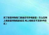 買了故宮博物院門票是否可參觀故宮（怎么在網上看故宮博物院的展覽 網上觀看支不支持VR模式）