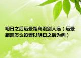 明日之后遠(yuǎn)景距離沒別人遠(yuǎn)（遠(yuǎn)景距離怎么設(shè)置以明日之后為例）