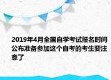 2019年4月全國自學(xué)考試報(bào)名時(shí)間公布準(zhǔn)備參加這個(gè)自考的考生要注意了