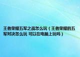 王者榮耀五軍之戰(zhàn)怎么玩（王者榮耀的五軍對決怎么玩 可以在電腦上玩嗎）