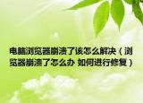 電腦瀏覽器崩潰了該怎么解決（瀏覽器崩潰了怎么辦 如何進行修復(fù)）