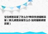 寶寶感冒鼻塞了怎么辦?教你快速緩解鼻塞（嬰兒感冒鼻塞怎么辦 如何緩解感冒鼻塞）