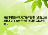 桌面下的圖標(biāo)不見了是咋回事（桌面上的圖標(biāo)不見了怎么辦 我們可以這樣解決問題）